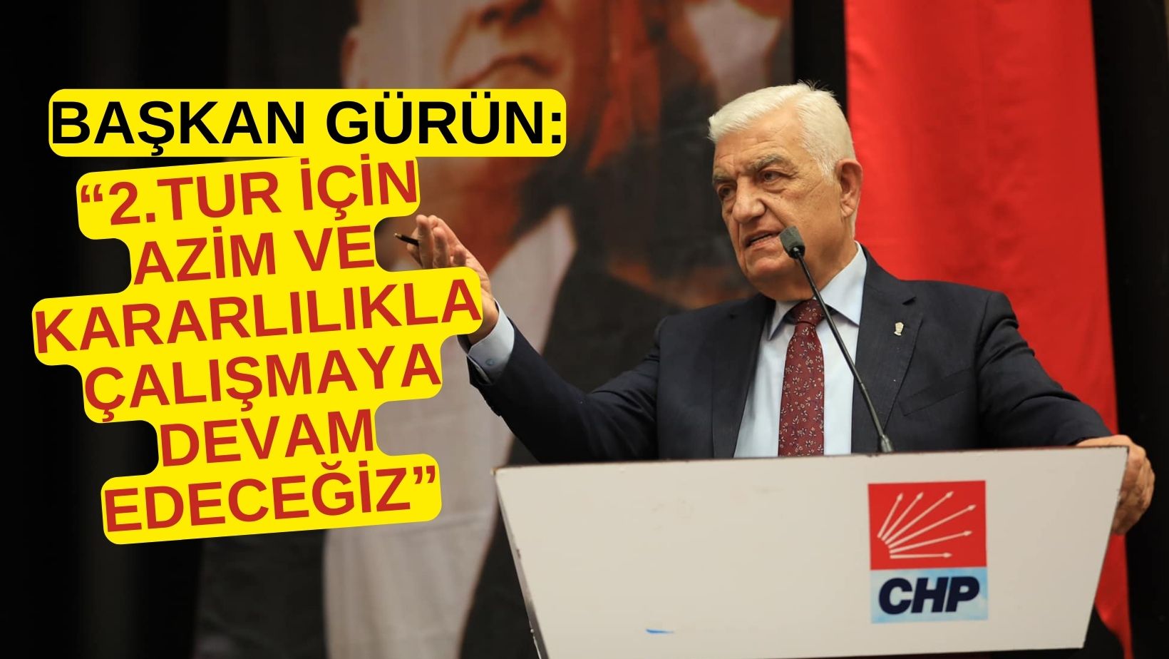 BAŞKAN GÜRÜN: “2.TUR İÇİN AZİM VE KARARLILIKLA ÇALIŞMAYA DEVAM EDECEĞİZ”