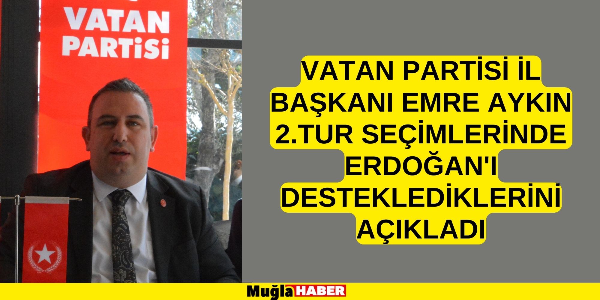 VATAN PARTİSİ İL BAŞKANI AYKIN: “2.TUR SEÇİMLERİNDE OYLAR SAYIN TAYYİP ERDOĞAN’A”