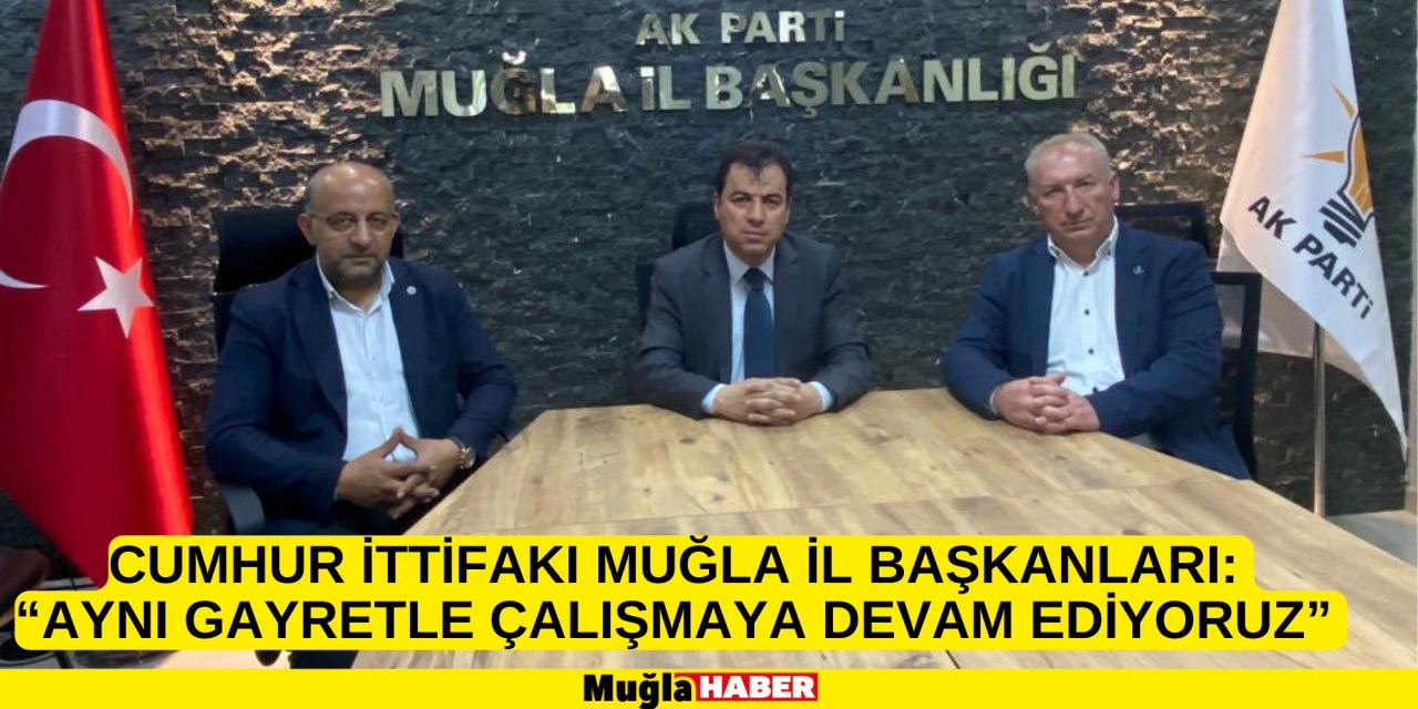 CUMHUR İTTİFAKI MUĞLA İL BAŞKANLARI: “AYNI GAYRETLE ÇALIŞMAYA DEVAM EDİYORUZ”