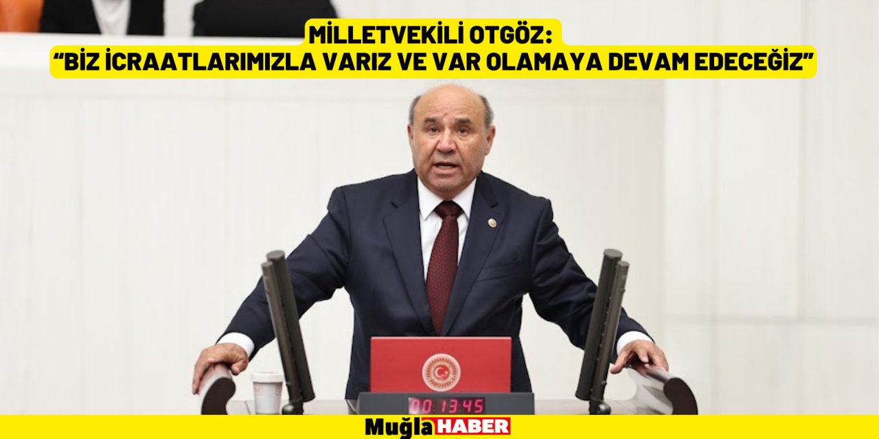 MİLLETVEKİLİ OTGÖZ:  “BİZ İCRAATLARIMIZLA VARIZ VE VAR OLAMAYA DEVAM EDECEĞİZ”