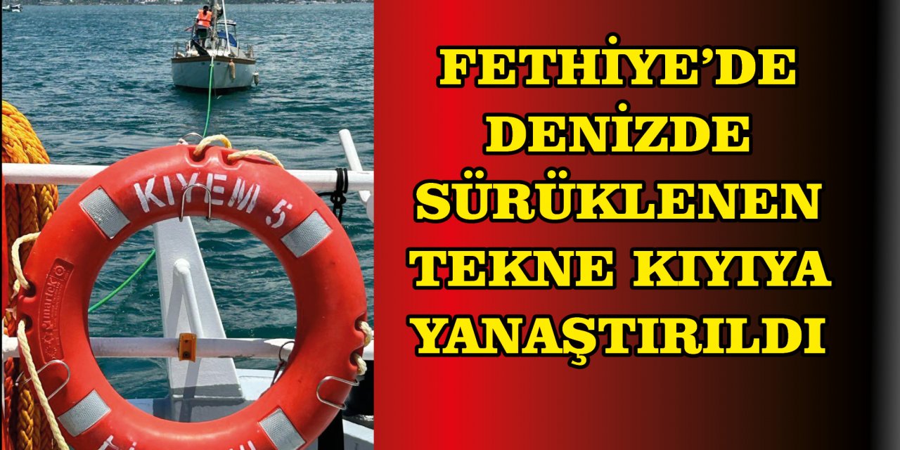 FETHİYE'DE DENİZDE SÜRÜKLENEN TEKNE KIYIYA YANAŞTIRILDI