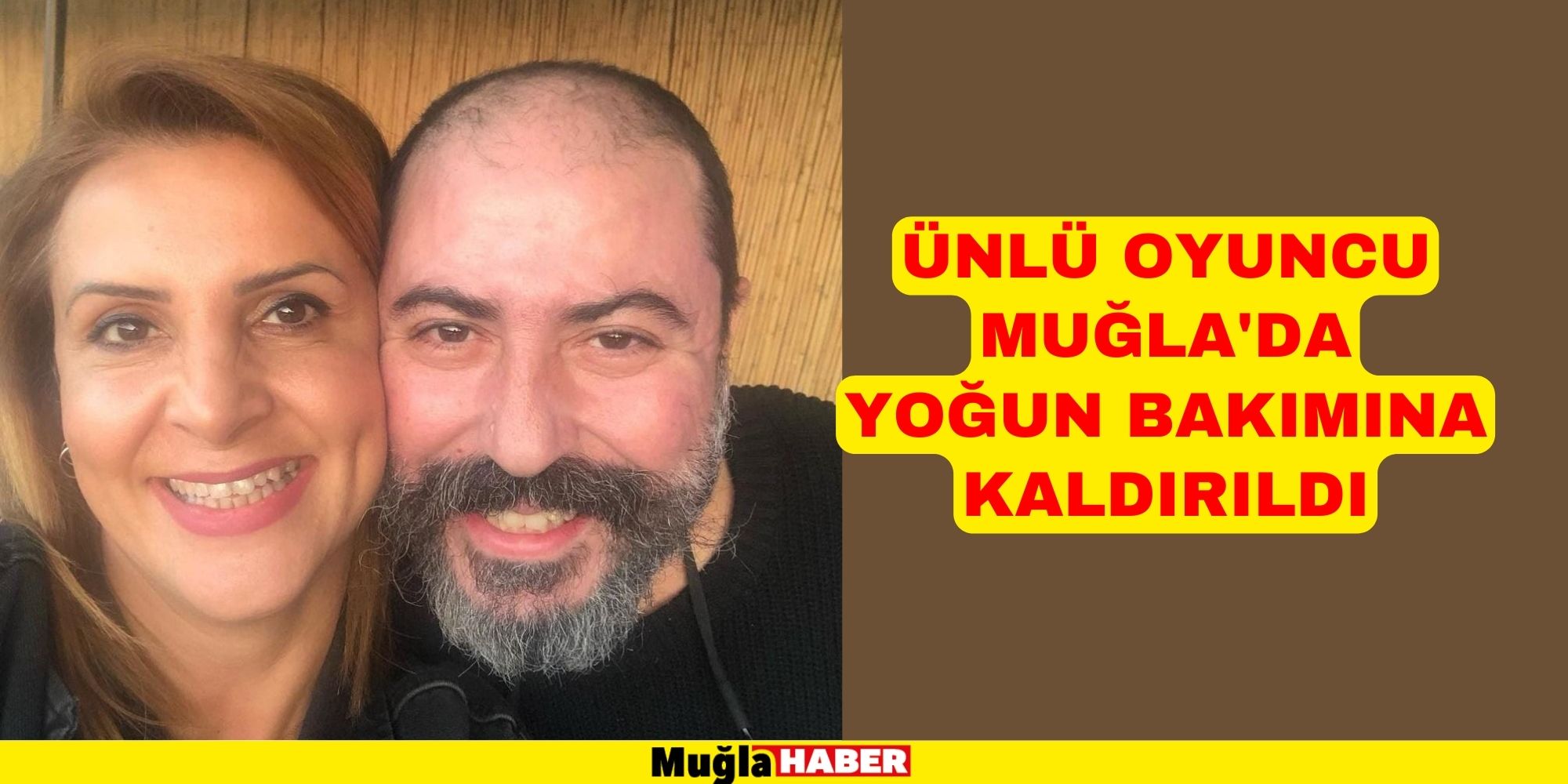 ÜNLÜ OYUNCU MUĞLA'DA YOĞUN BAKIMA KALDIRILDI