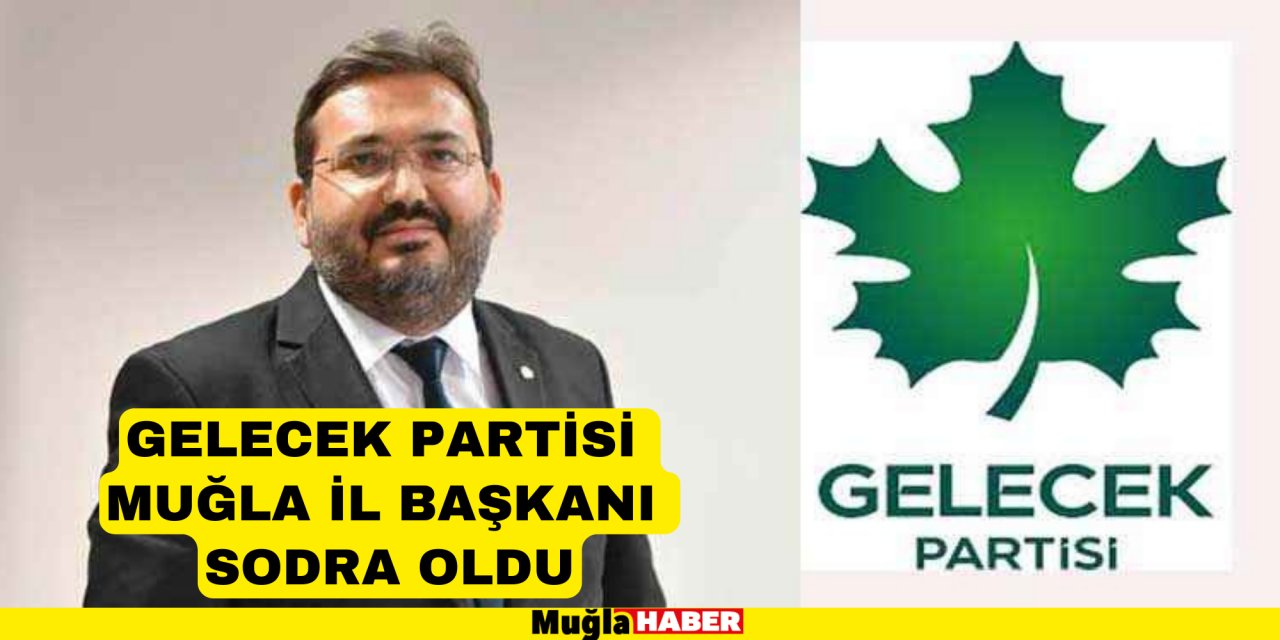 GELECEK PARTİSİ MUĞLA İL BAŞKANI SODRA OLDU