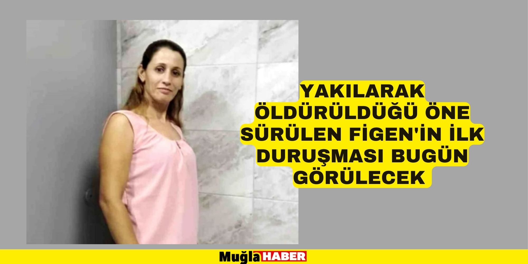 Yakılarak öldürüldüğü öne sürülen Figen'in ilk duruşması bugün görülecek