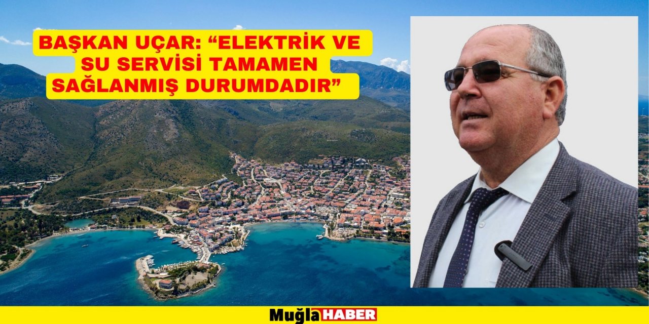 BAŞKAN UÇAR: “ELEKTRİK VE SU SERVİSİ TAMAMEN SAĞLANMIŞ DURUMDADIR”