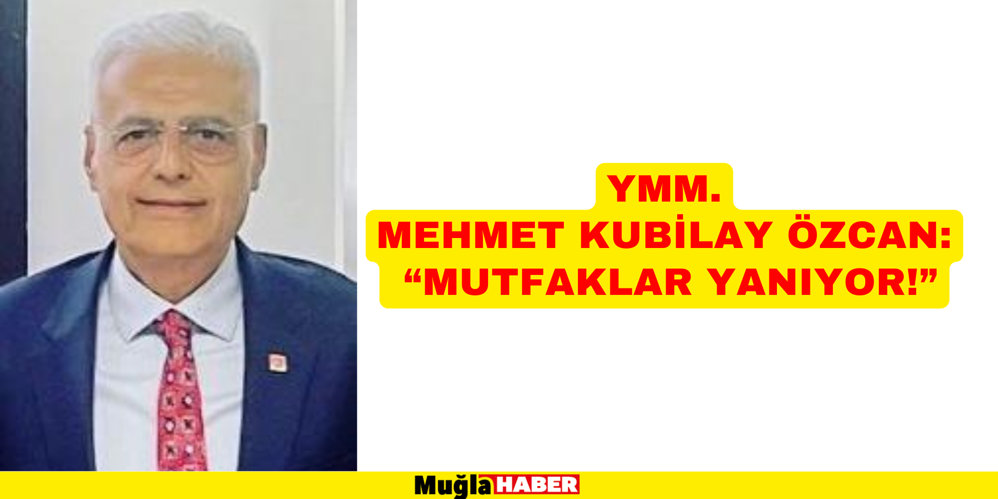 YMM.MEHMET KUBİLAY ÖZCAN: “MUTFAKLAR YANIYOR!”