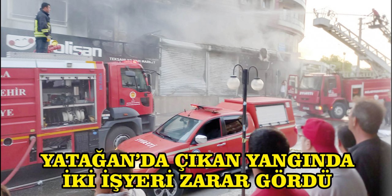 YATAĞAN’DA ÇIKAN YANGINDA İKİ İŞYERİ ZARAR GÖRDÜ