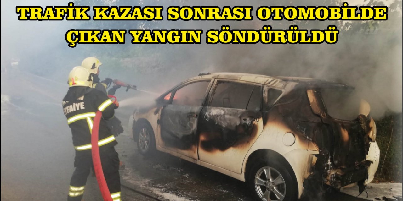 TRAFİK KAZASI SONRASI OTOMOBİLDE ÇIKAN YANGIN SÖNDÜRÜLDÜ