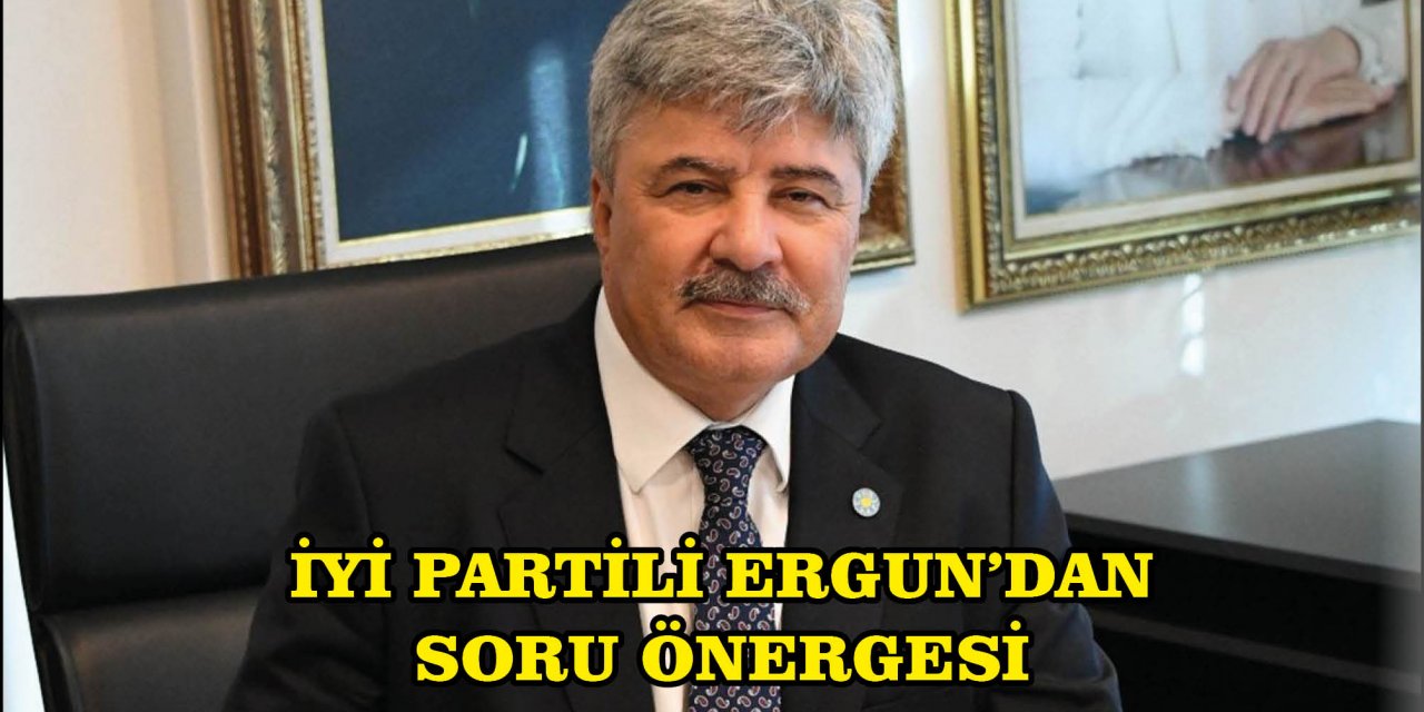 İYİ PARTİLİ ERGUN’DAN SORU ÖNERGESİ