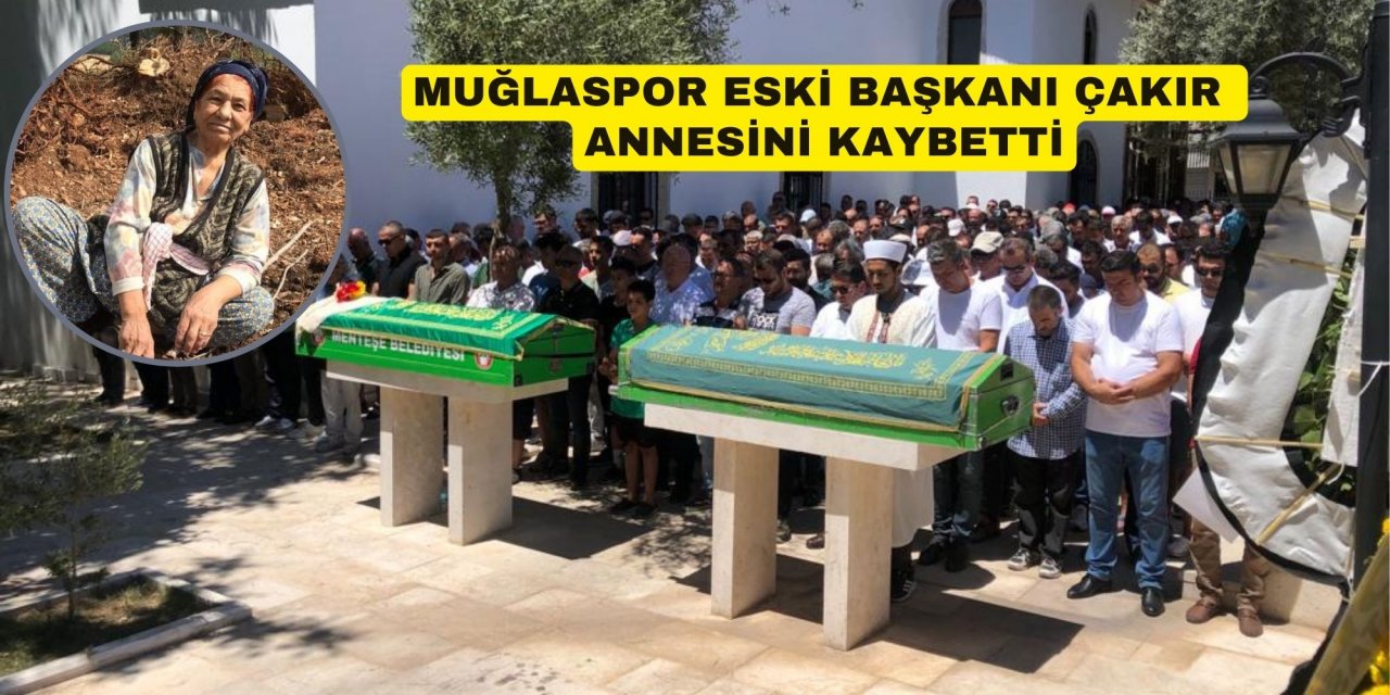 MUĞLASPOR ESKİ BAŞKANI ÇAKIR ANNESİNİ KAYBETTİ