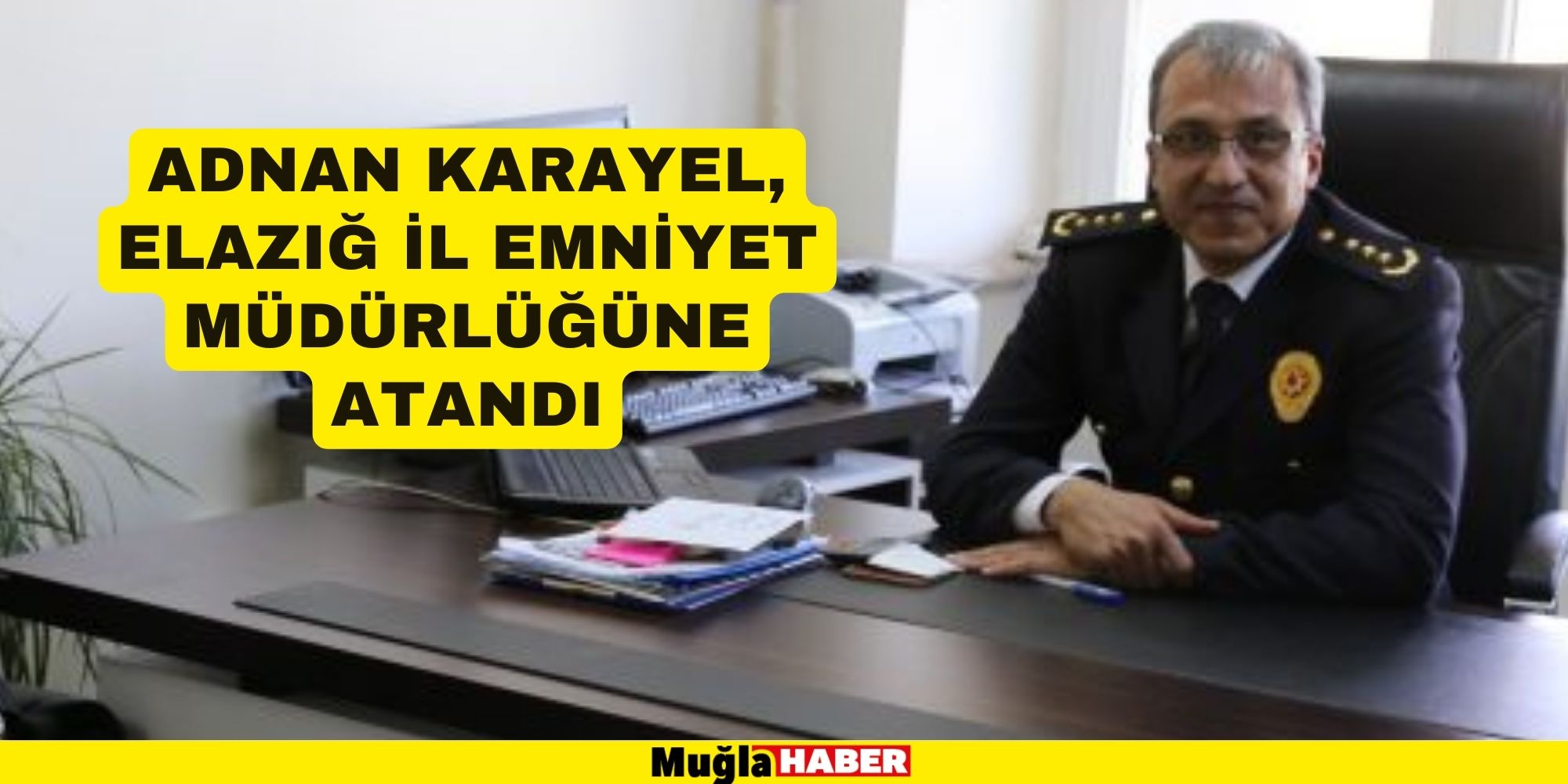 ADNAN KARAYEL, ELAZIĞ İL EMNİYET MÜDÜRLÜĞÜNE ATANDI