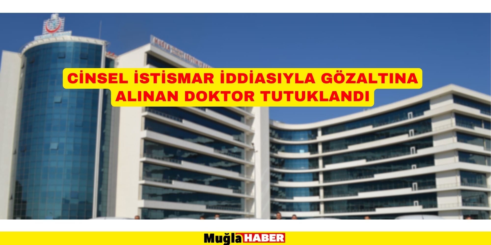 MUĞLA'DA CİNSEL İSTİSMAR İDDİASIYLA GÖZALTINA ALINAN DOKTOR TUTUKLANDI