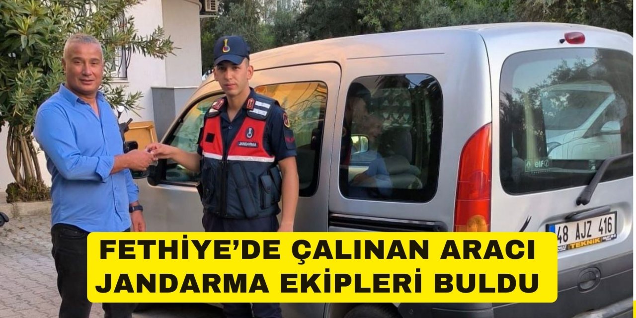 FETHİYE’DE ÇALINAN ARACI JANDARMA EKİPLERİ BULDU