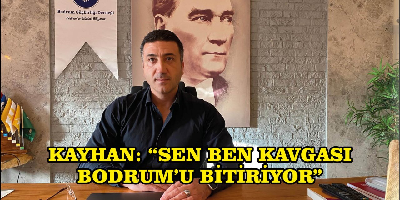 KAYHAN: “SEN BEN KAVGASI BODRUM’U BİTİRİYOR”