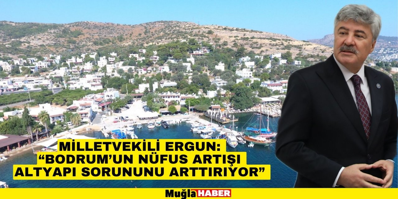 MİLLETVEKİLİ ERGUN:  “BODRUM’UN NÜFUS ARTIŞI ATLYAPI SORUNUNU ARTTIRIYOR”