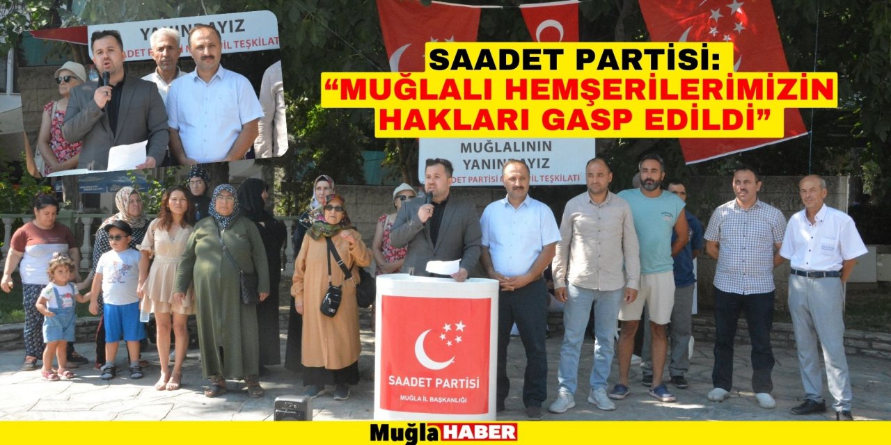 SAADET PARTİSİ: “MUĞLALI HEMŞERİLERİMİZİN HAKLARI GASP EDİLDİ”