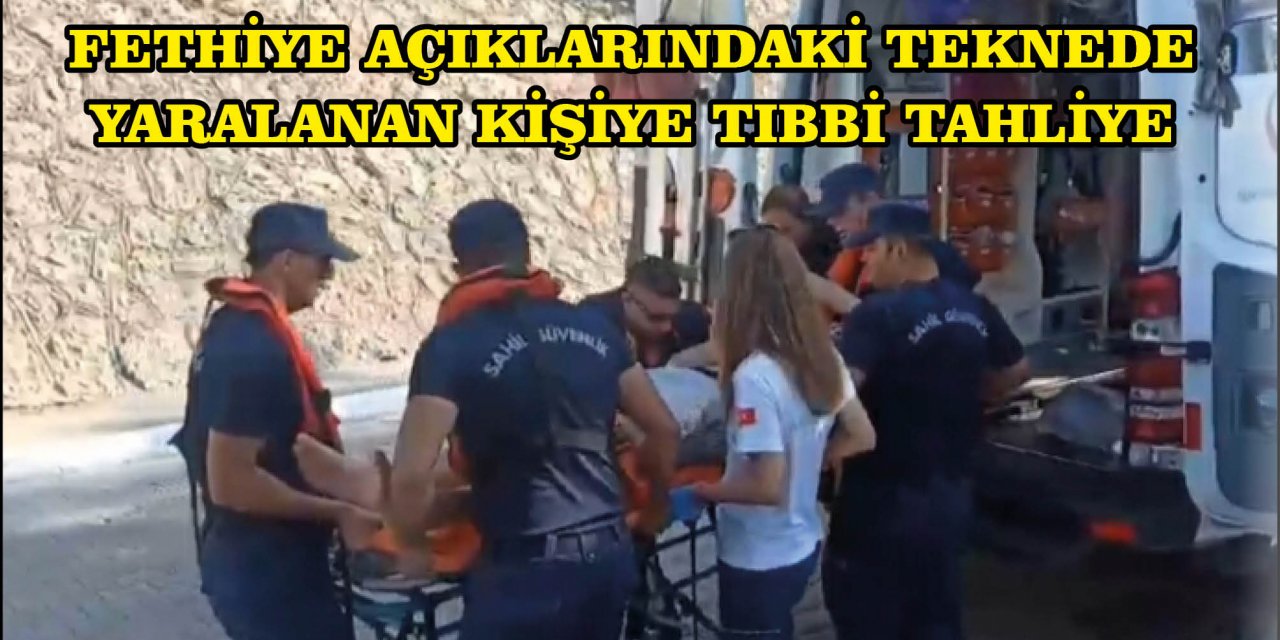 FETHİYE AÇIKLARINDAKİ TEKNEDE YARALANAN KİŞİYE TIBBİ TAHLİYE