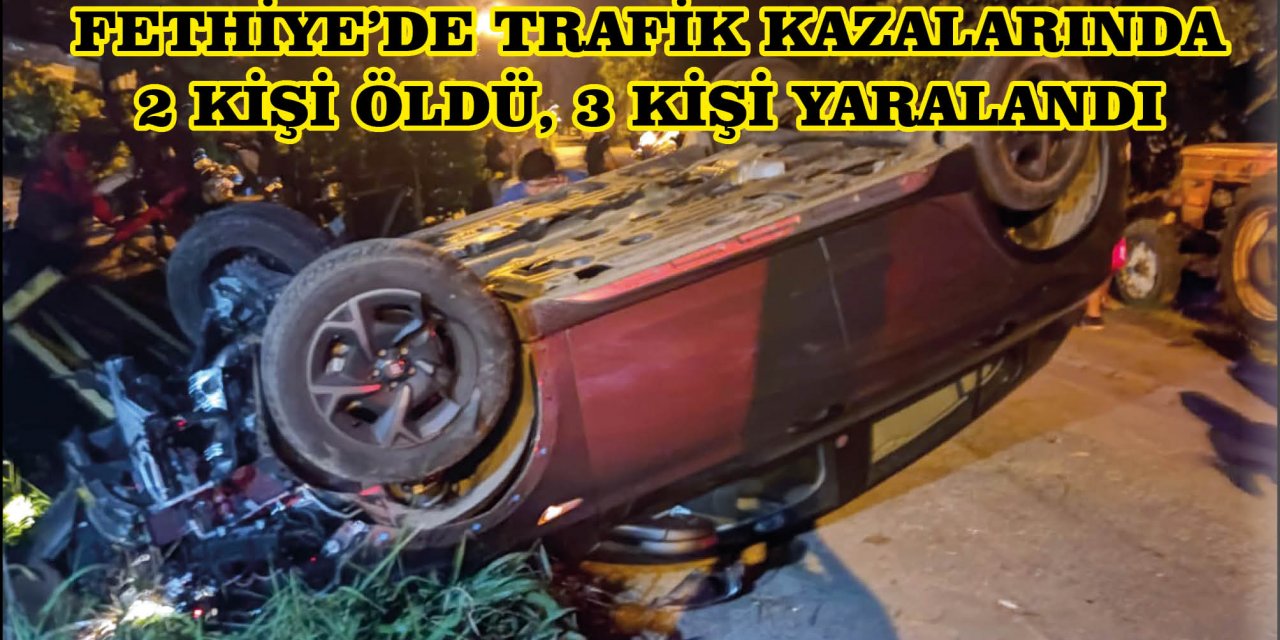 FETHİYE'DE TRAFİK KAZALARINDA 2 KİŞİ ÖLDÜ, 3 KİŞİ YARALANDI