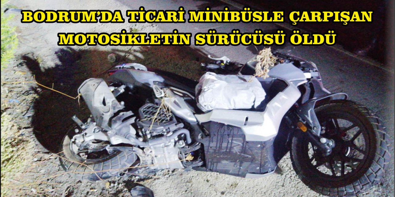 BODRUM'DA TİCARİ MİNİBÜSLE ÇARPIŞAN MOTOSİKLETİN SÜRÜCÜSÜ ÖLDÜ