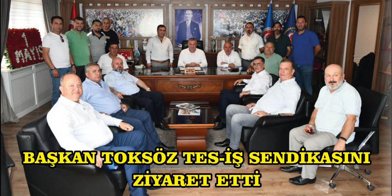 BAŞKAN TOKSÖZ TES-İŞ SENDİKASINI ZİYARET ETTİ