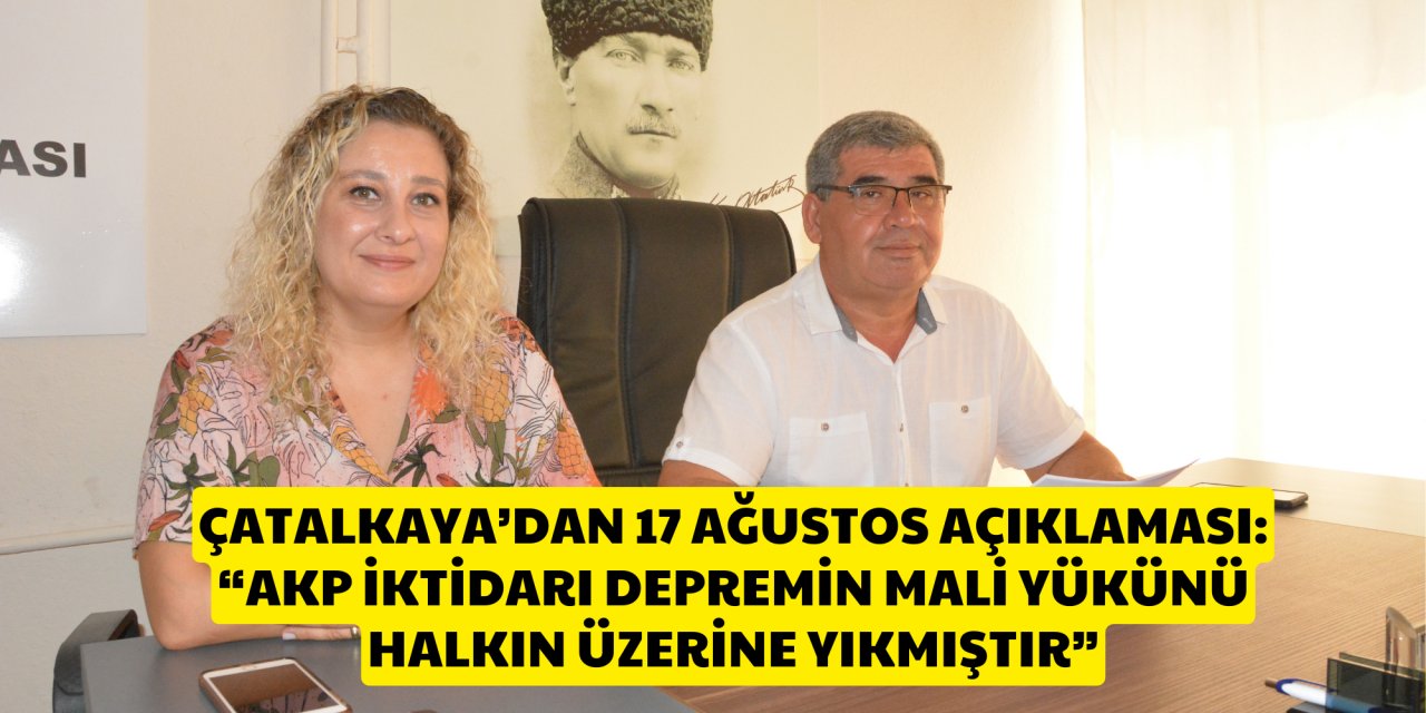 ÇATALKAYA’DAN 17 AĞUSTOS AÇIKLAMASI:  “AKP İKTİDARI DEPREMİN MALİ YÜKÜNÜ HALKIN ÜZERİNE YIKMIŞTIR”