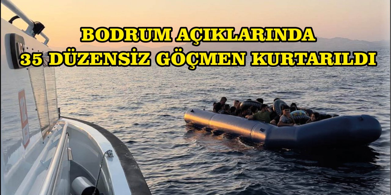 BODRUM AÇIKLARINDA 35 DÜZENSİZ GÖÇMEN KURTARILDI