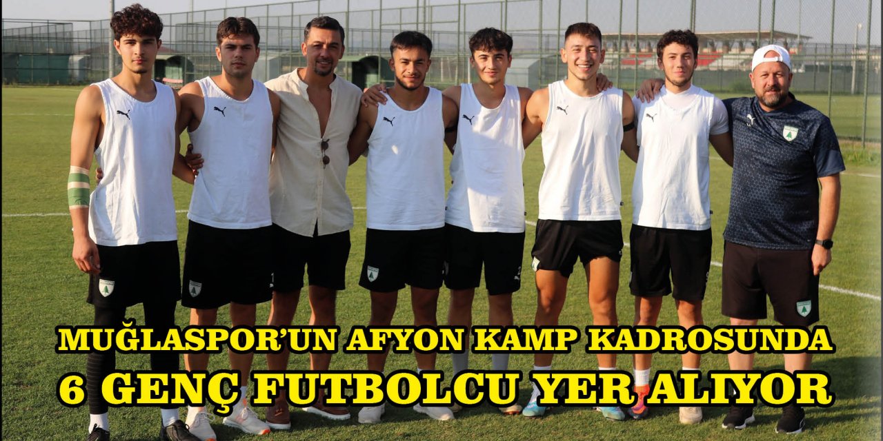 MUĞLASPOR'UN AFYON KAMP KADROSUNDA 6 GENÇ FUTBOLCU YER ALIYOR