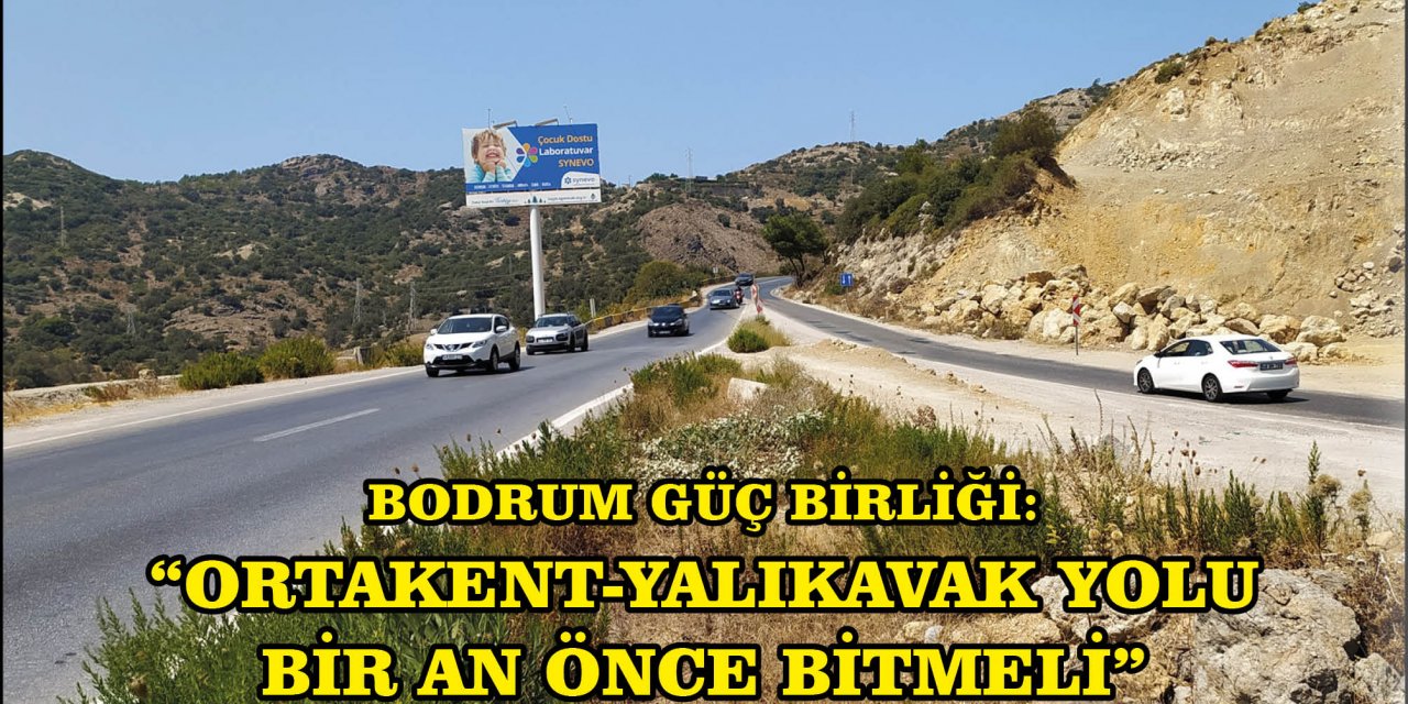 BODRUM GÜÇ BİRLİĞİ: “ORTAKENT-YALIKAVAK YOLU BİR AN ÖNCE BİTMELİ”