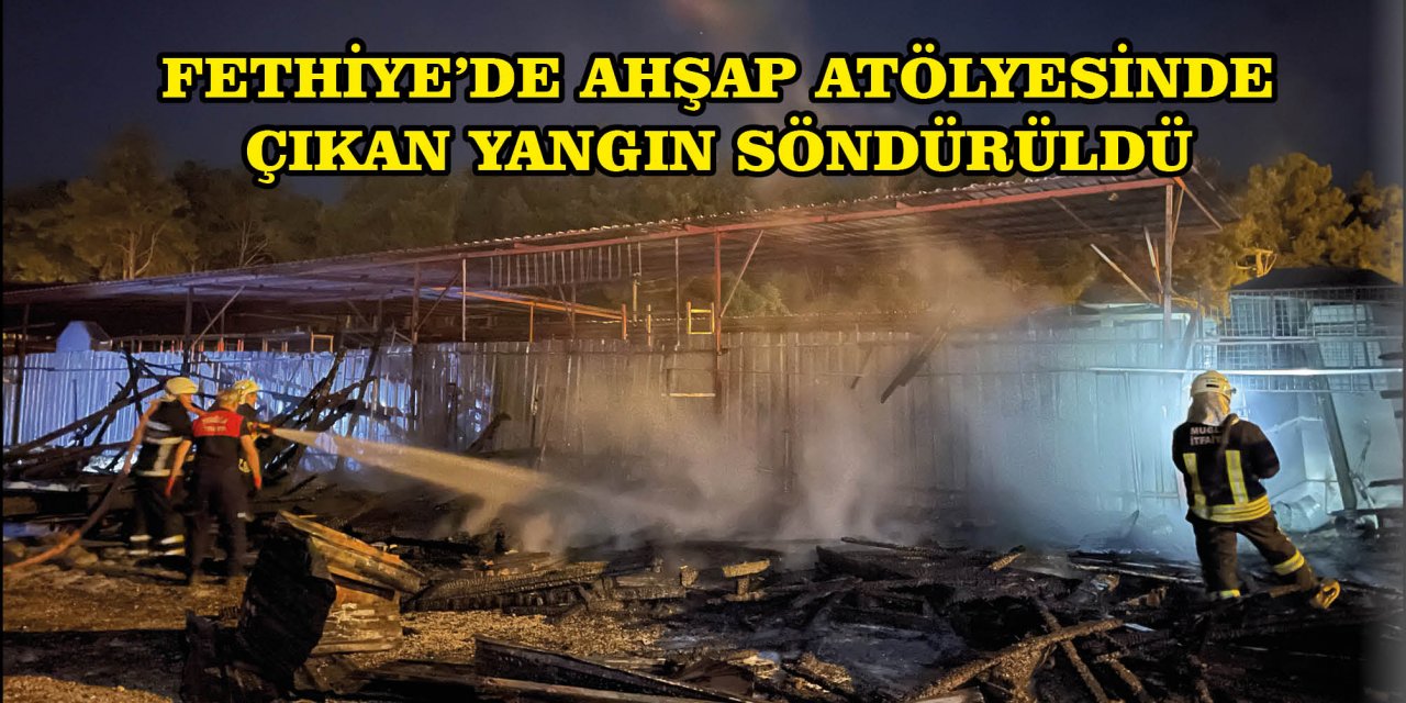 FETHİYE'DE AHŞAP ATÖLYESİNDE ÇIKAN YANGIN SÖNDÜRÜLDÜ