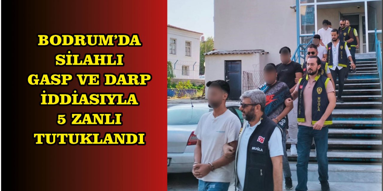 Bodrum'da silahlı gasp ve darp iddiasıyla 5 zanlı tutuklandı