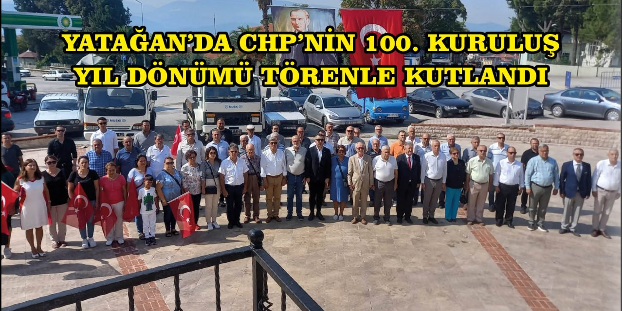 YATAĞAN’DA CHP’NİN 100. KURULUŞ YIL DÖNÜMÜ TÖRENLE KUTLANDI