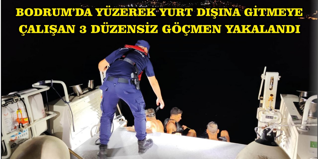 BODRUM'DA YÜZEREK YURT DIŞINA GİTMEYE ÇALIŞAN 3 DÜZENSİZ GÖÇMEN YAKALANDI