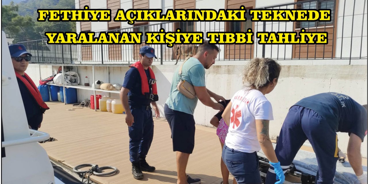 FETHİYE AÇIKLARINDAKİ TEKNEDE YARALANAN KİŞİYE TIBBİ TAHLİYE