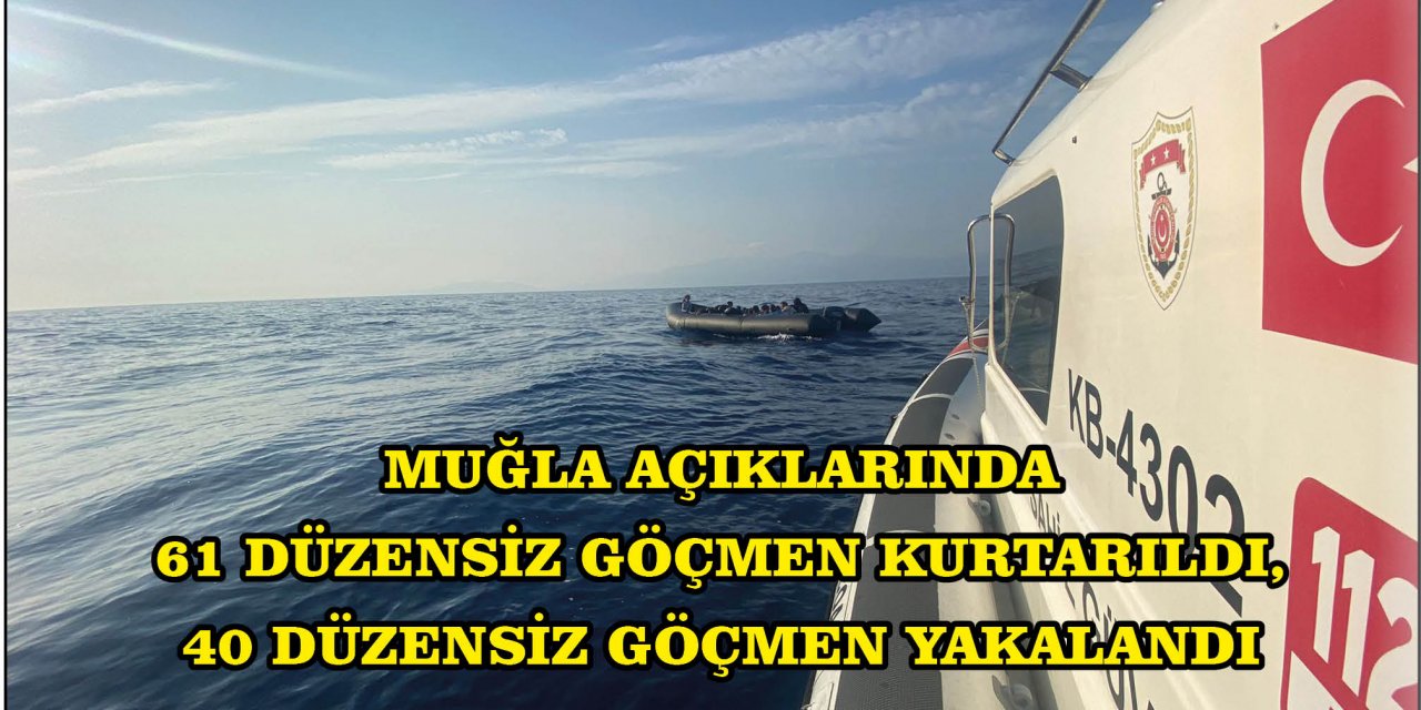 MUĞLA AÇIKLARINDA 61 DÜZENSİZ GÖÇMEN KURTARILDI, 40 DÜZENSİZ GÖÇMEN YAKALANDI