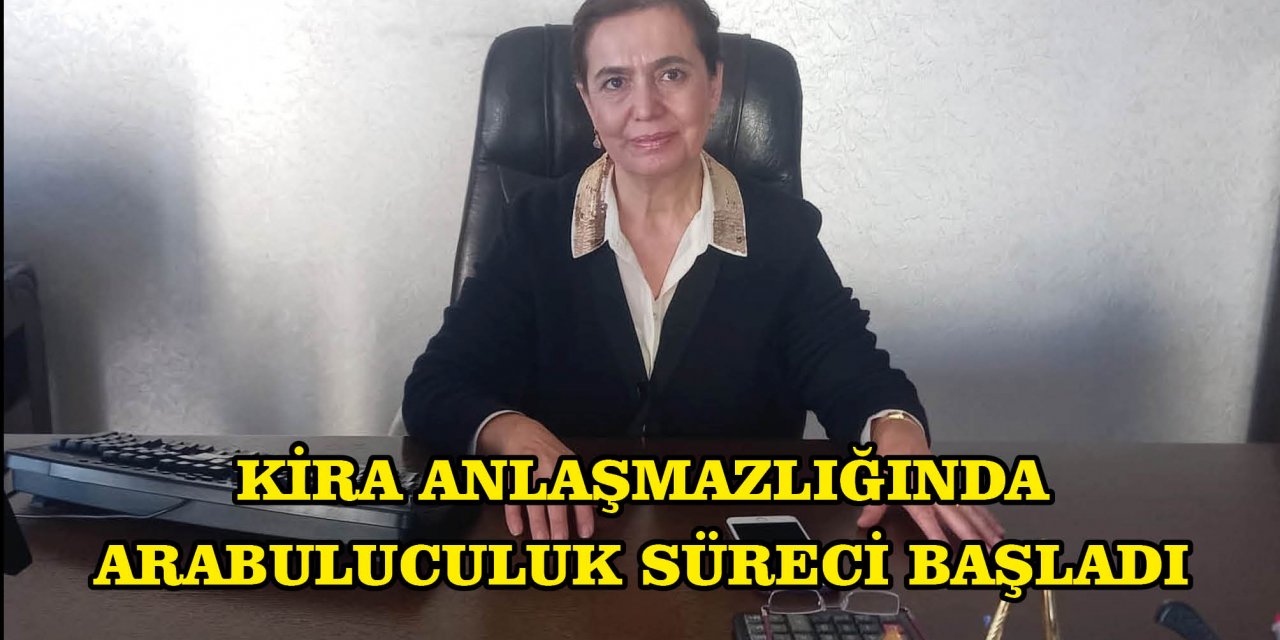 KİRA ANLAŞMAZLIĞINDA ARABULUCULUK SÜRECİ BAŞLADI