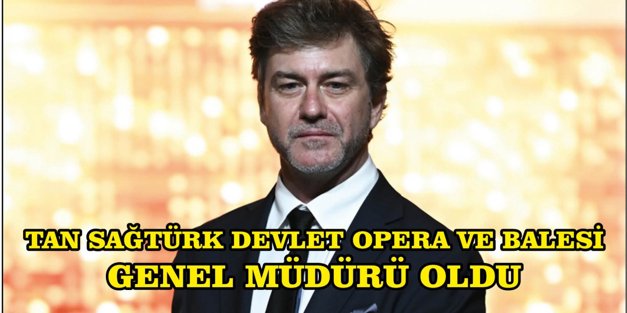 TAN SAĞTÜRK DEVLET OPERA VE BALESİ GENEL MÜDÜRÜ OLDU