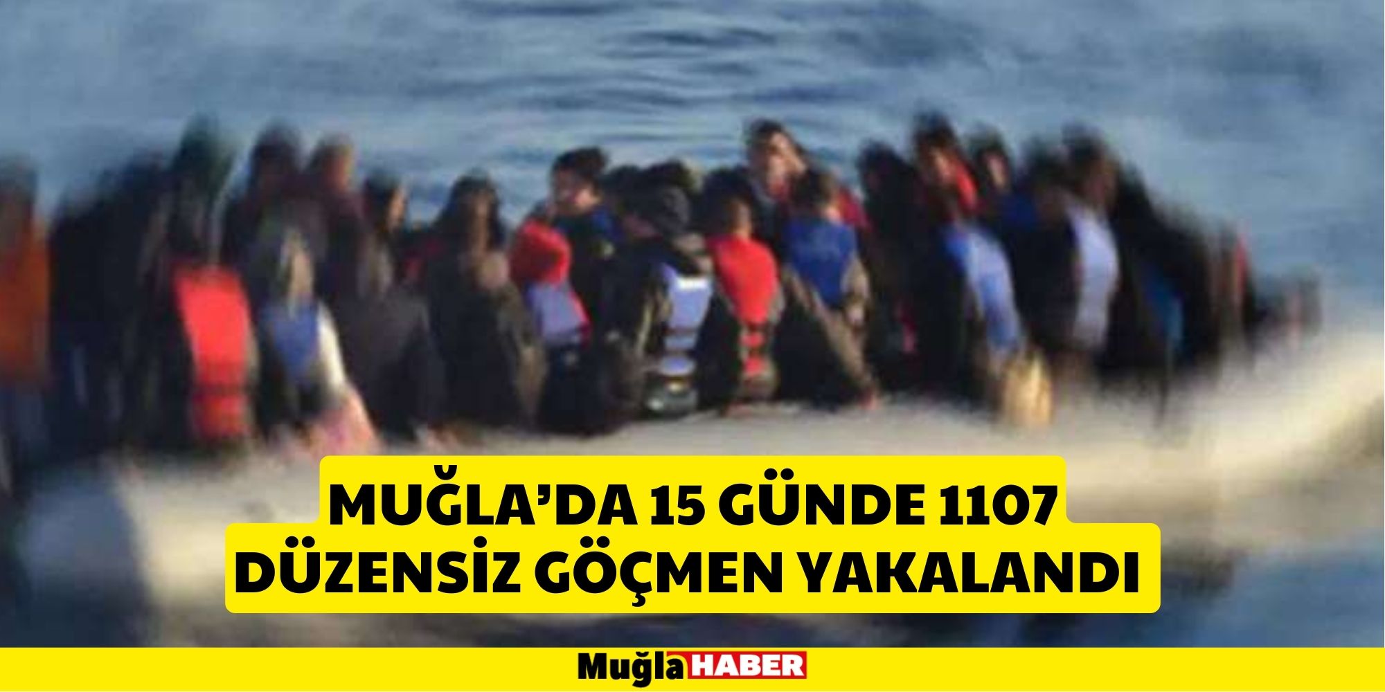 MUĞLA'DA 15 GÜNDE 1107 DÜZENSİZ GÖÇMEN YAKALANDI