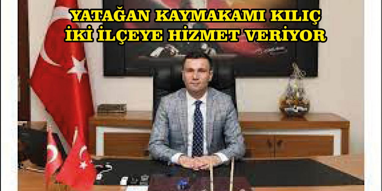 YATAĞAN KAYMAKAMI KILIÇ İKİ İLÇEYE HİZMET VERİYOR