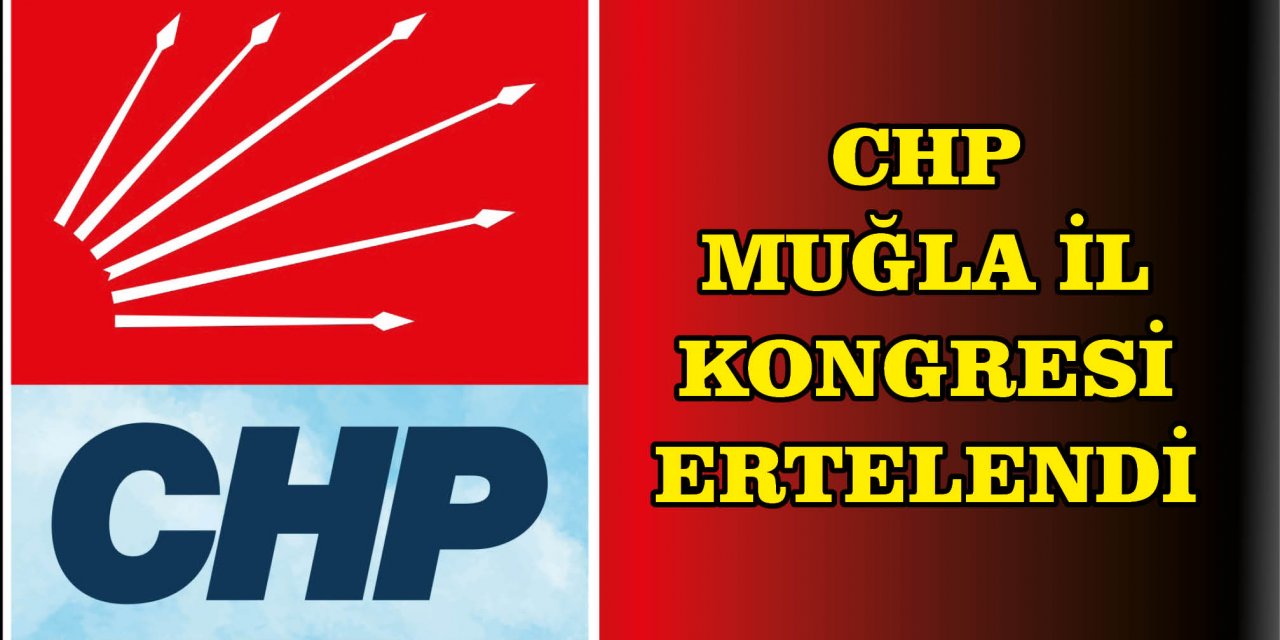 CHP MUĞLA İL KONGRESİ ERTELENDİ