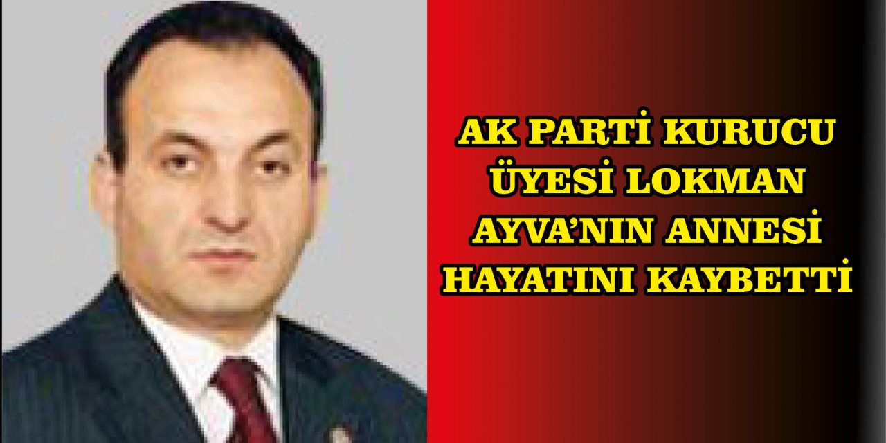 AK PARTİ KURUCU ÜYESİ LOKMAN AYVA’NIN ANNESİ HAYATINI KAYBETTİ