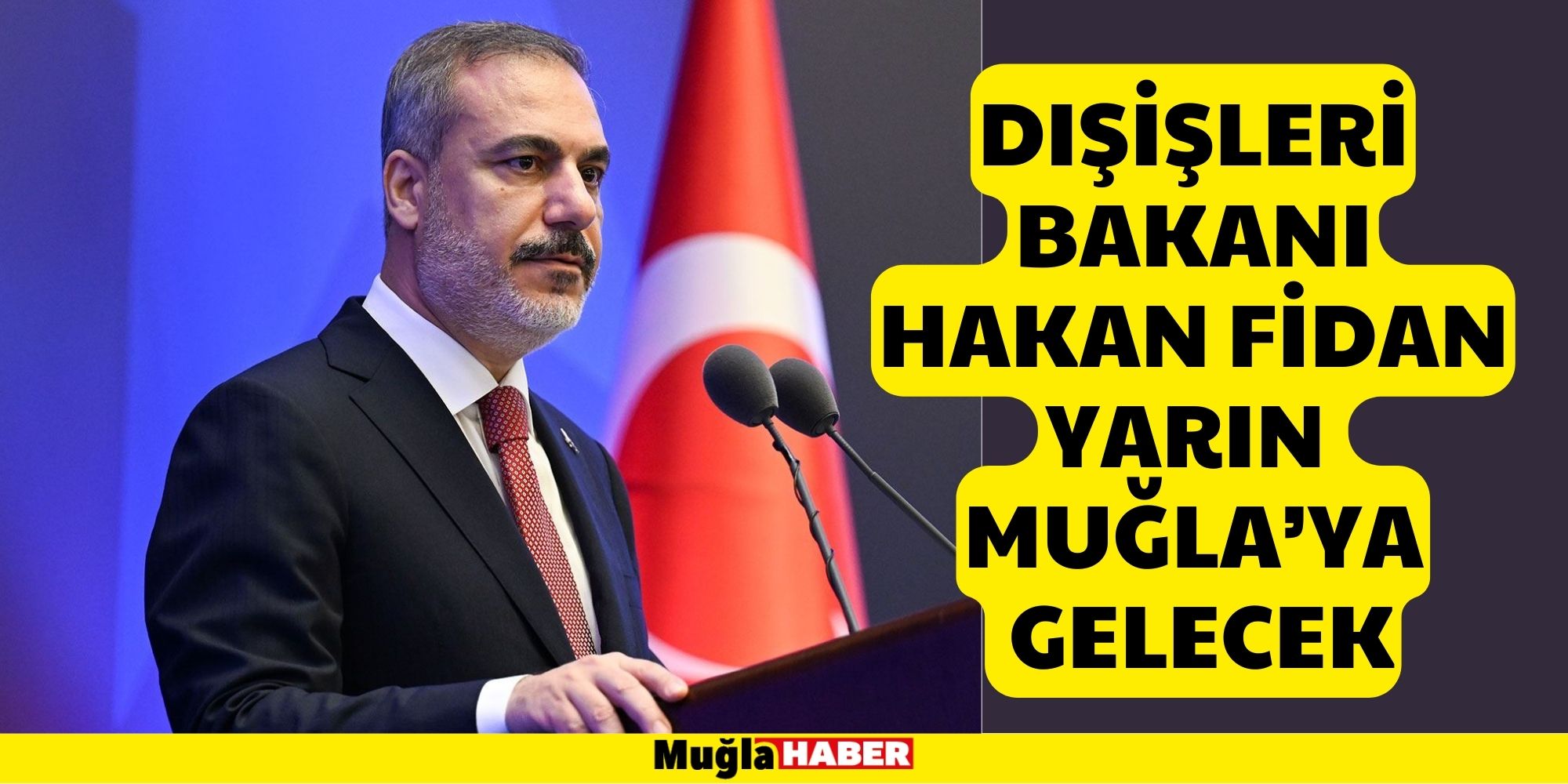 DIŞİŞLERİ BAKANI HAKAN FİDAN YARIN MUĞLA’YA GELECEK