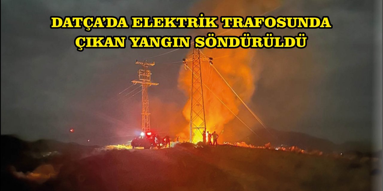 DATÇA'DA ELEKTRİK TRAFOSUNDA ÇIKAN YANGIN SÖNDÜRÜLDÜ