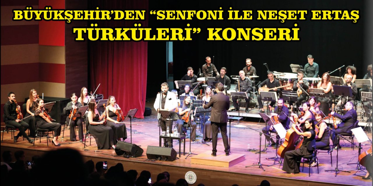 BÜYÜKŞEHİR’DEN “SENFONİ İLE NEŞET ERTAŞ TÜRKÜLERİ” KONSERİ