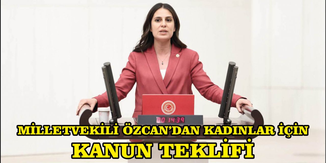 MİLLETVEKİLİ ÖZCAN’DAN KADINLAR İÇİN KANUN TEKLİFİ