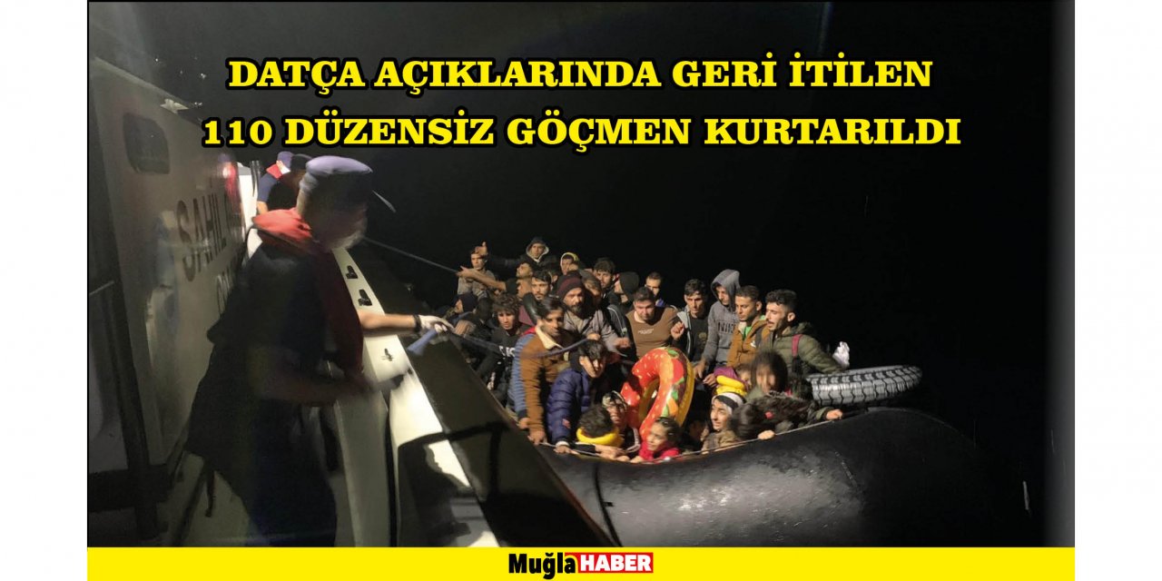 DATÇA AÇIKLARINDA GERİ İTİLEN 110 DÜZENSİZ GÖÇMEN KURTARILDI