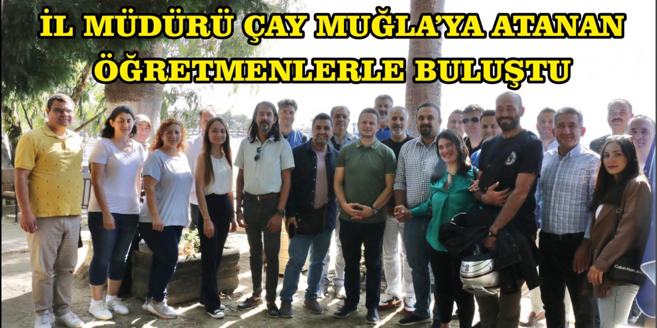 İL MÜDÜRÜ ÇAY MUĞLA’YA ATANAN ÖĞRETMENLERLE BULUŞTU