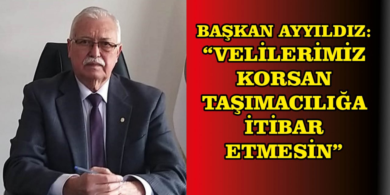 BAŞKAN AYYILDIZ: “VELİLERİMİZ KORSAN TAŞIMACILIĞA İTİBAR ETMESİN”