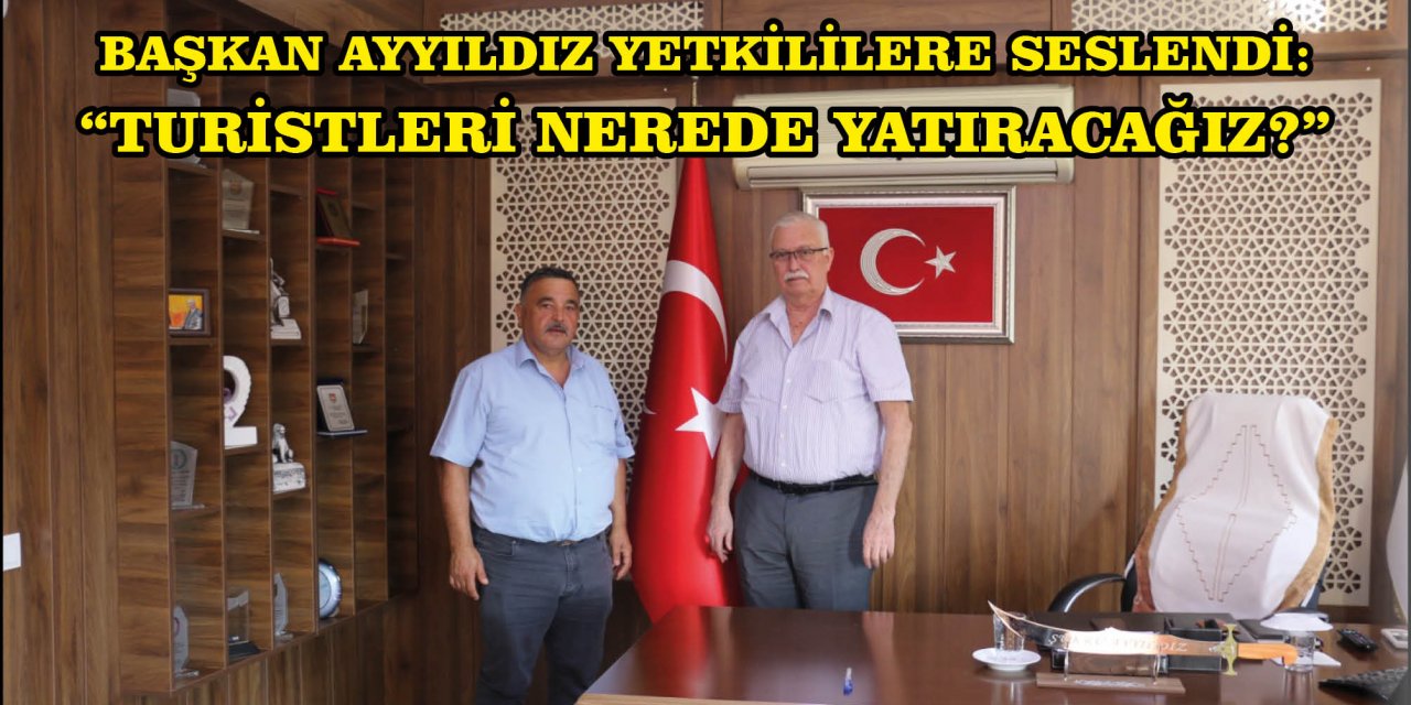 ​​​​​​​BAŞKAN AYYILDIZ YETKİLİLERE SESLENDİ:  “TURİSTLERİ NEREDE YATIRACAĞIZ?”