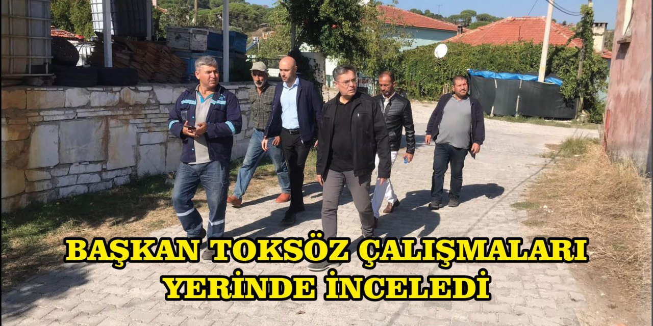 BAŞKAN TOKSÖZ ÇALIŞMALARI YERİNDE İNCELEDİ