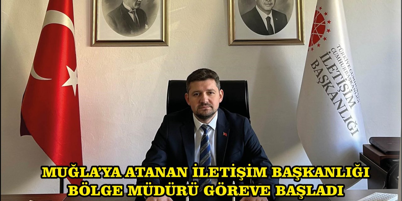 MUĞLA’YA ATANAN İLETİŞİM BAŞKANLIĞI BÖLGE MÜDÜRÜ GÖREVE BAŞLADI